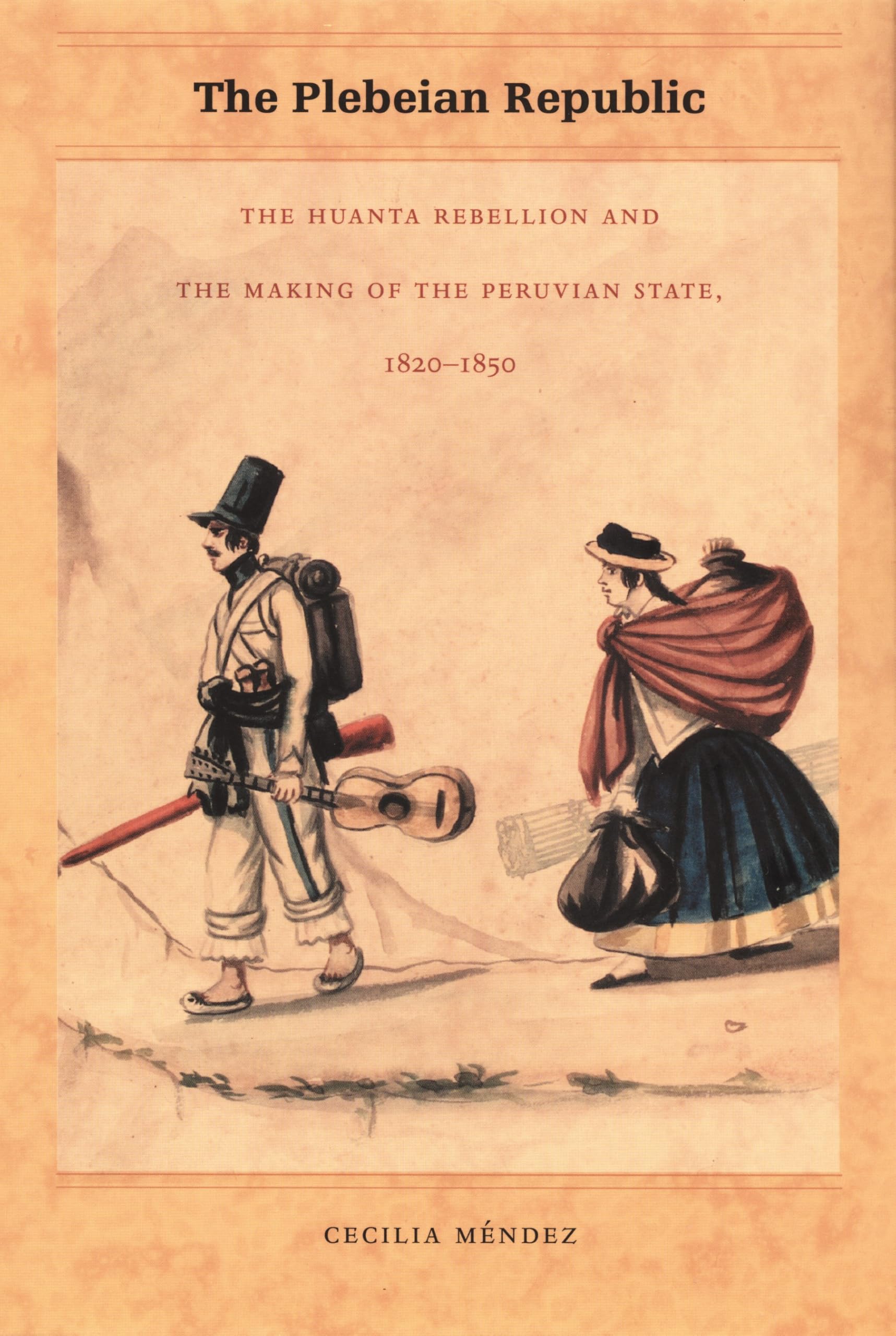 The Plebeian Republic: The Huanta Rebellion and the Making of the Peruvian State, 1820–1850