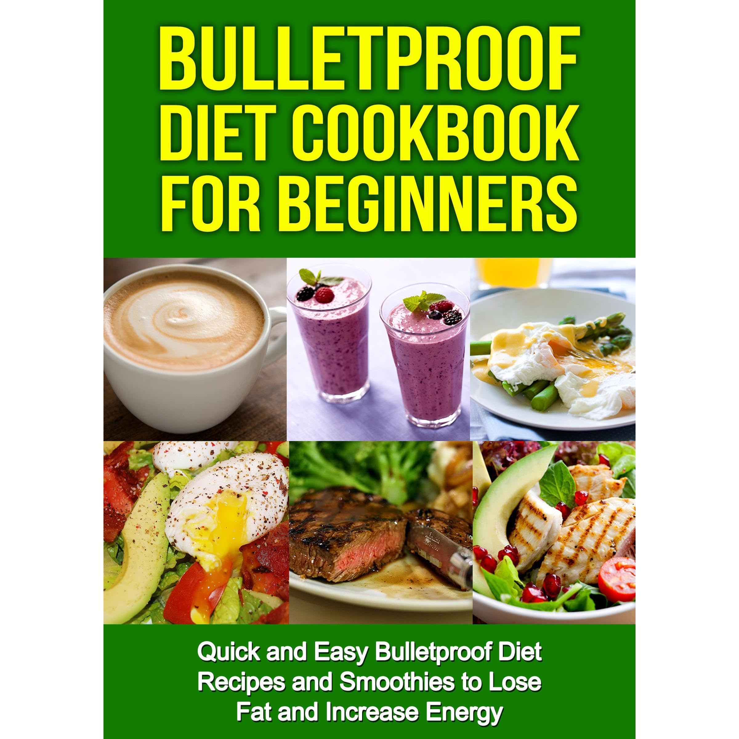 Bulletproof Diet Cookbook For Beginners: Quick and Easy Recipes and Smoothies to Lose Fat and Increase Energy