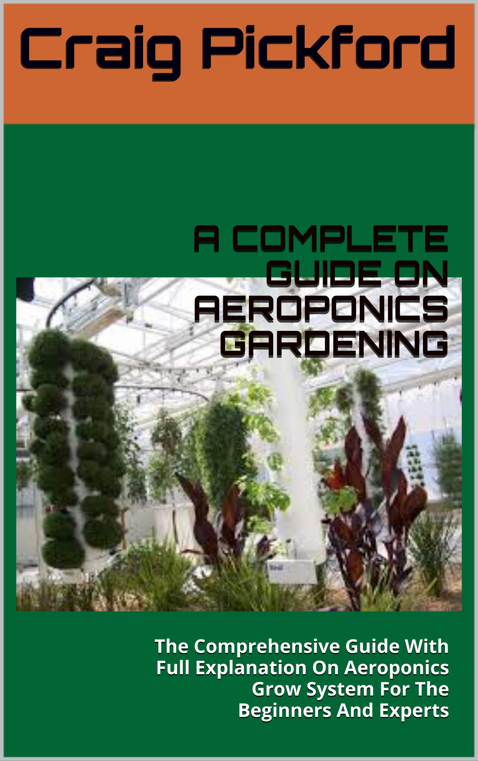 A COMPLETE GUIDE ON AEROPONICS GARDENING: The Comprehensive Guide With Full Explanation On Aeroponics Grow System For The Beginners And Experts