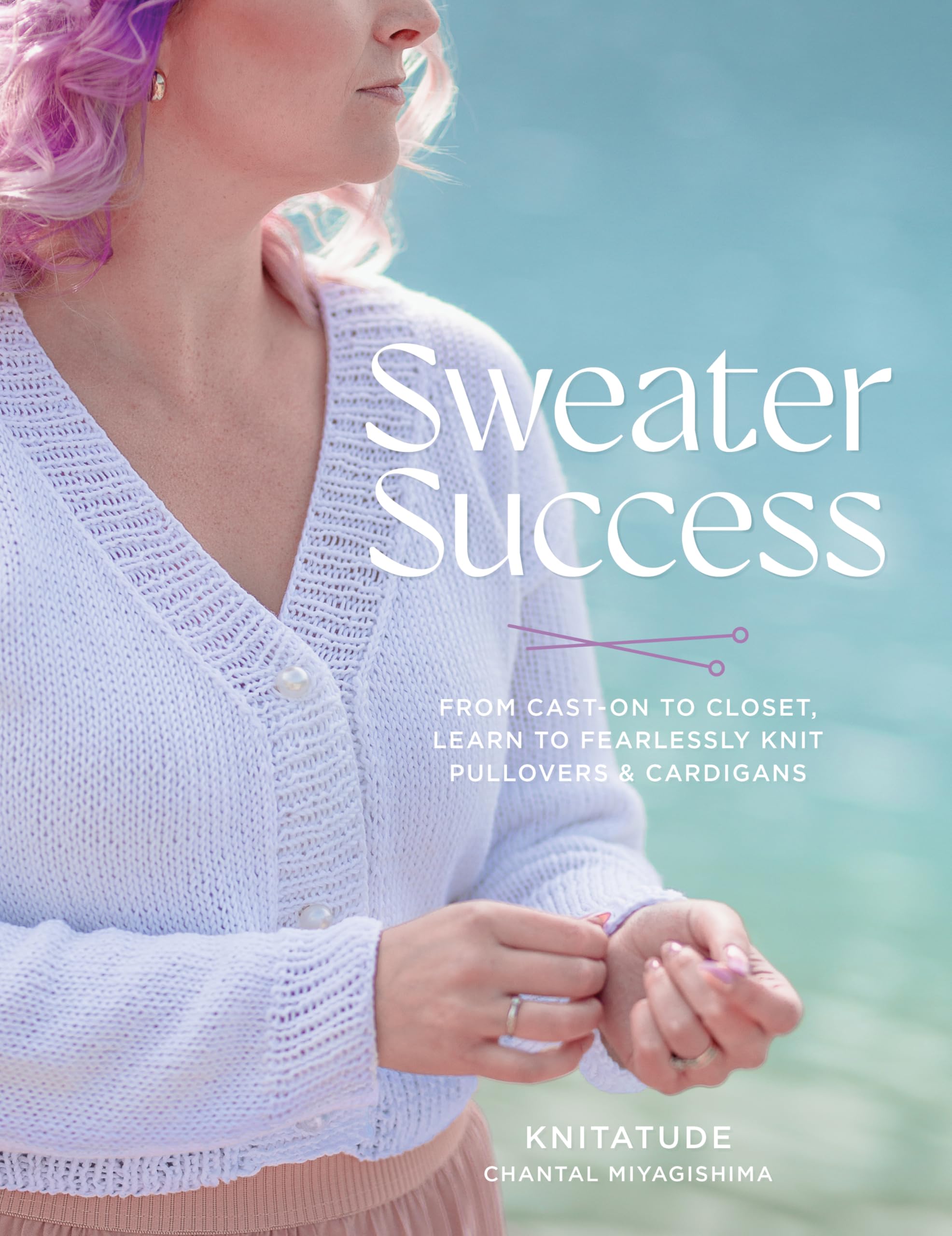 Sweater Success: From Cast-on to Closet, Learn to Fearlessly Knit Pullovers & Cardigans (Stitching Success)