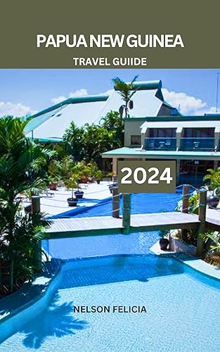 Papua New Guinea Travel Guide 2024: Your Ultimate Papua New Guinea Travel Guide: A Journey Through Time, Culture, and Adventure in the Land of a Thousand Tribes.