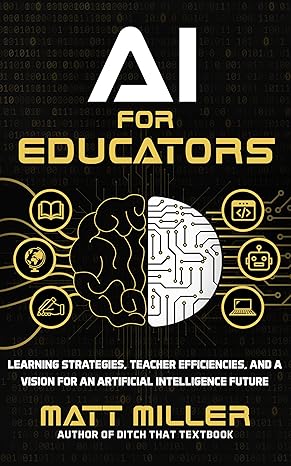 AI for Educators: Learning Strategies, Teacher Efficiencies, and a Vision for an Artificial Intelligence Future (Kindle Edition)