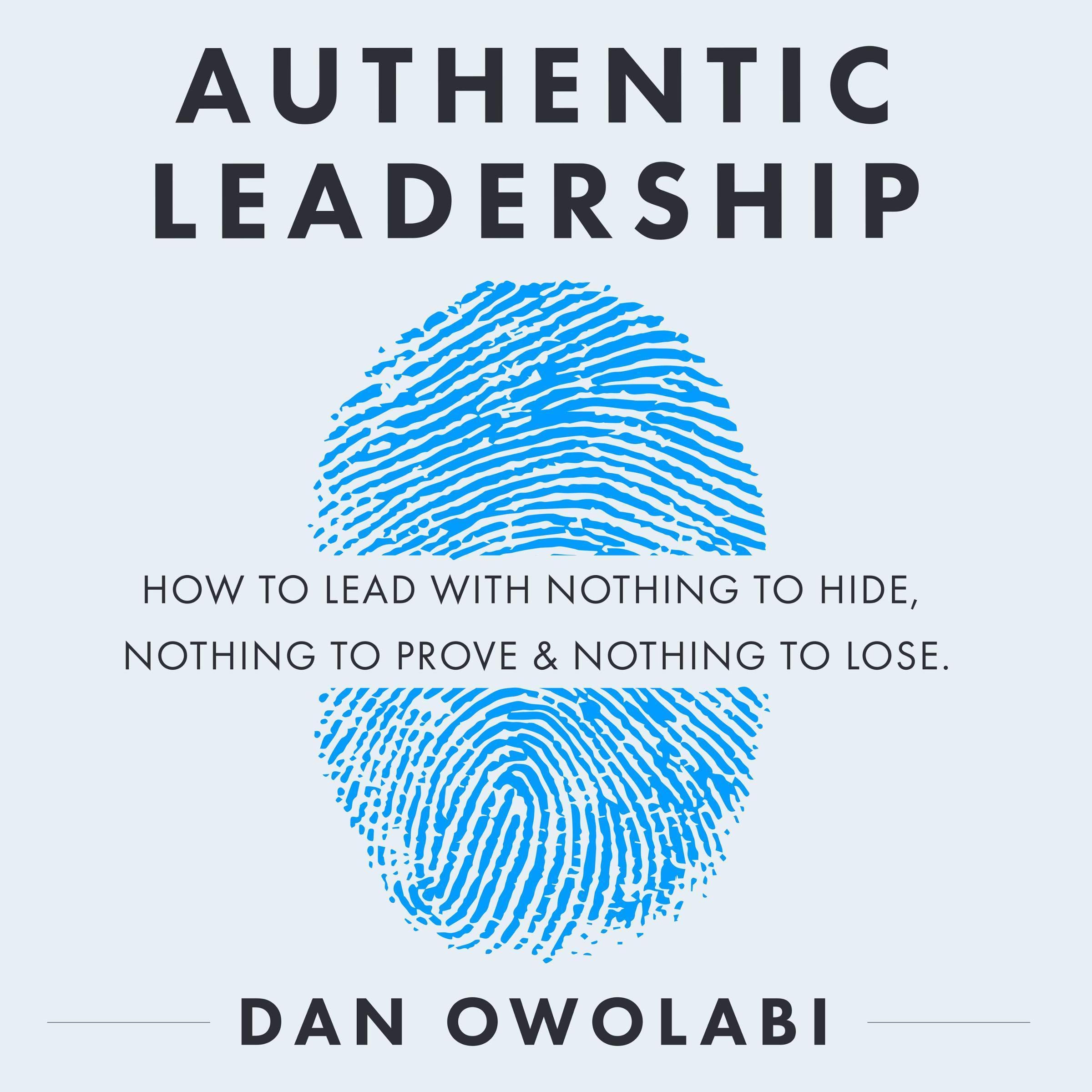 Authentic Leadership: How to Lead with Nothing to Hide, Nothing to Prove & Nothing to Lose