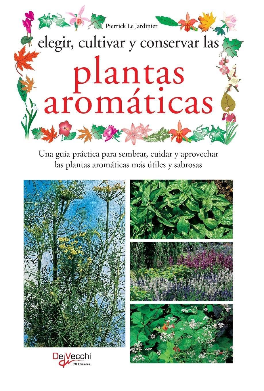 Elegir, cultivar y conservar las plantas aromáticas: Una guía práctica para sembrar, cuidar y aprovechar las plantas aromáticas más útiles y sabrosas