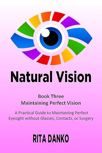 Maintaining Perfect Vision: A Practical Guide to Maintaining Perfect Eyesight without Glasses, Contacts, or Surgery (Natural Vision Book 3)