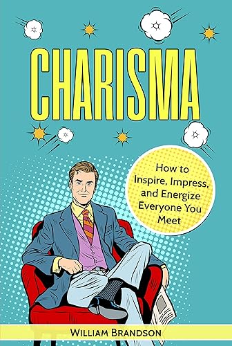Charisma: How To Attract, Inspire, Impress, Influence And Energize Everyone (Charisma On Command)