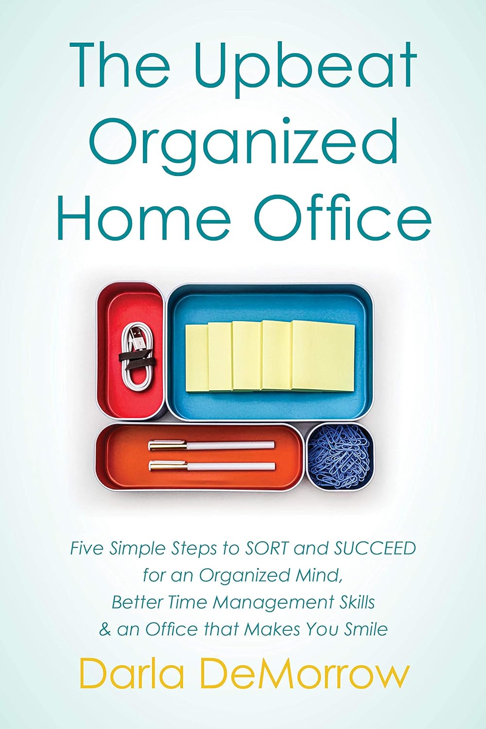 The Upbeat, Organized Home Office: Five Simple Steps to SORT and SUCCEED for an Organized Mind, Better Time Management Skills & an Office that Makes You … Succeed Organizing Solutions Series Book 3)
