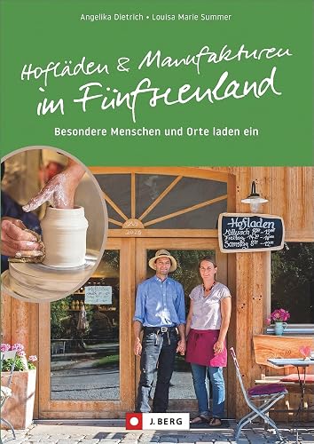 Regional Einkaufen: Hofläden und Manufakturen im Fünfseenland. Regionale Lebensmittel und Handwerkskunst in den Hofläden &amp; Manufakturen des Fünfseenlands!: Besondere Menschen und Orte laden ein