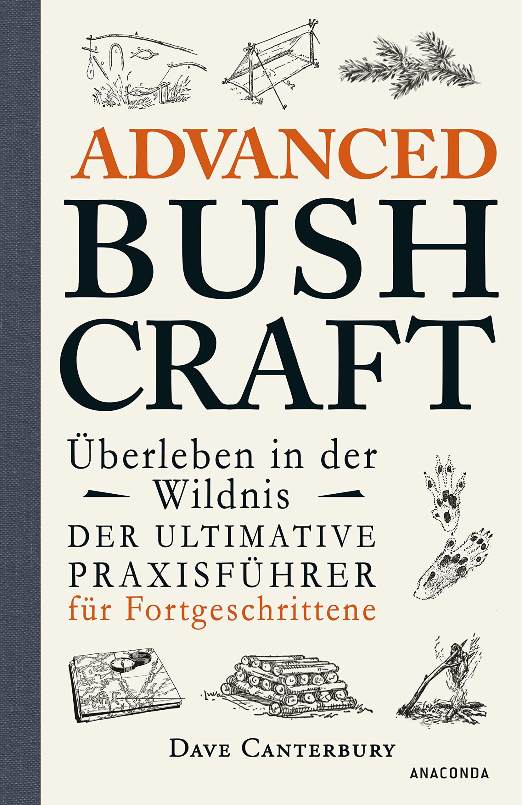 Advanced Bushcraft. Überleben in der Wildnis: Der ultimative Praxisführer für Fortgeschrittene: Survival, Outdoor, Extremsituationen meistern (Dave Canterburys Bushcraft 2) (German Edition)