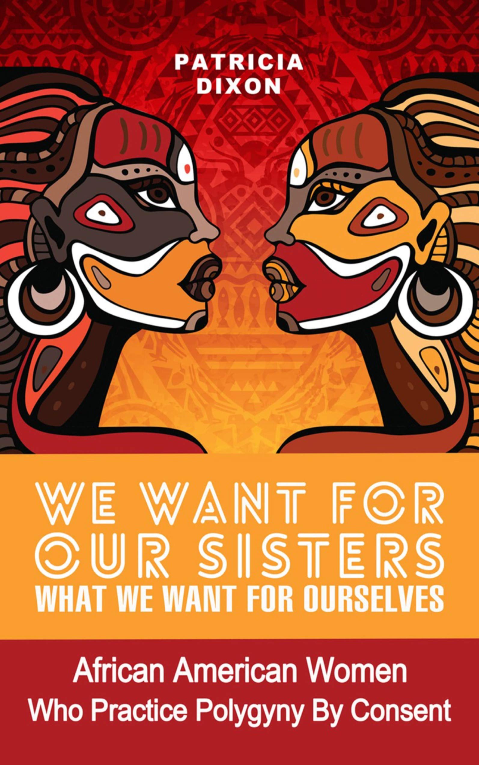 We Want for Our Sisters What We Want for Ourselves:: African American Women Who Practice Polygyny/Polygamy by Consent