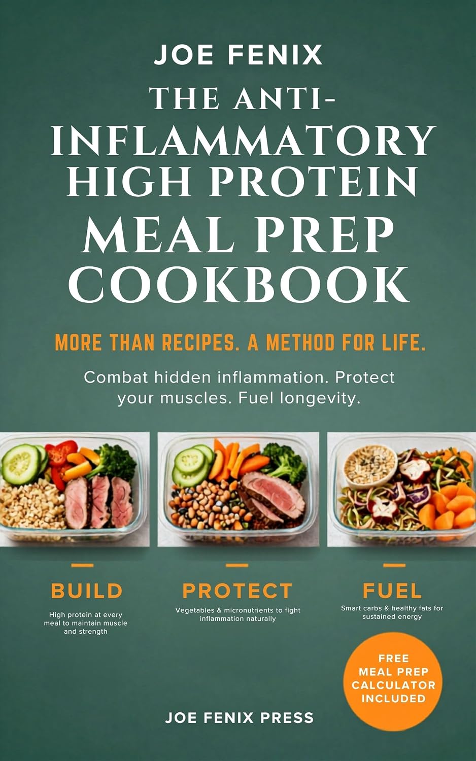 THE ANTI-INFLAMMATORY HIGH-PROTEIN MEAL PREP COOKBOOK: SIMPLE, SCIENCE- BACKED RECIPES FOR LONGEVITY, ENERGY, AND SUSTAINABLE HEALTH AFTER 60 (THE JOE FENIX METHOD: BUILD · PROTECT · FUEL Book 1)