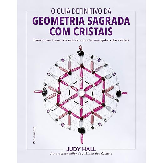 O Guia Definitivo da Geometria Sagrada com Cristais: Transforme a sua Vida Usando o Poder Energético dos Cristais