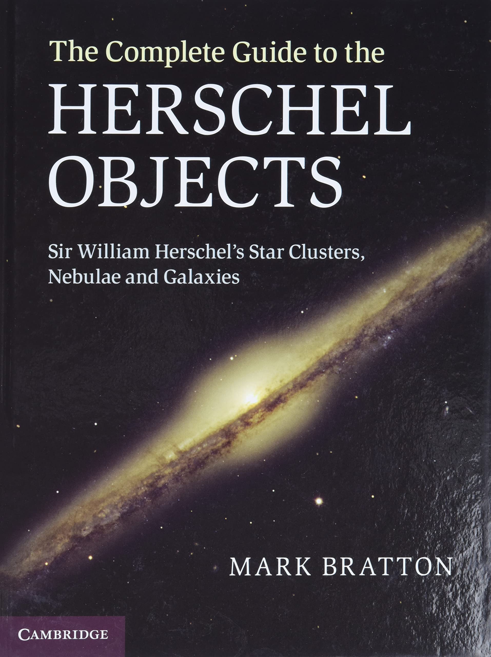 The Complete Guide to the Herschel Objects: Sir William Herschel's Star Clusters, Nebulae and Galaxies