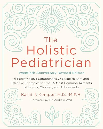 The Holistic Pediatrician, Twentieth Anniversary Revised Edition: A Pediatrician's Comprehensive Guide to Safe and Effective Therapies for the 25 Most ... of Infants, Children, and Adolescents