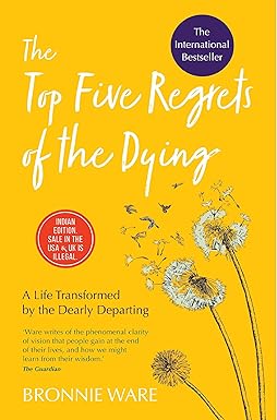 The Top Five Regrets Of The Dying: A Life Transformed By The Dearly Departing