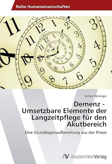 Demenz - Umsetzbare Elemente der Langzeitpflege für den Akutbereich: Eine Grundlagenaufbereitung aus der Praxis (German Edition)
