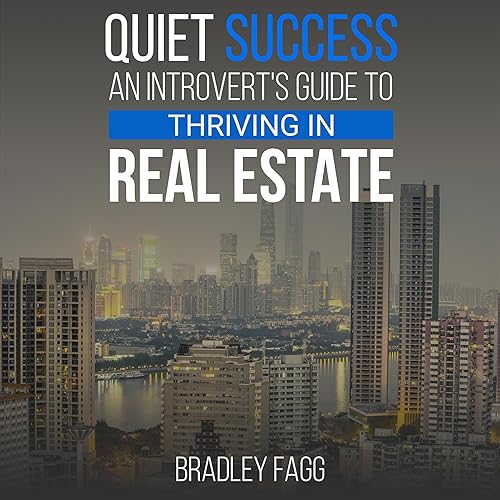Quiet Success: An Introvert's Guide to Thriving in Real Estate: Quiet Power in Real Estate: Navigating the Industry as an Introvert and Thriving Against All Odds