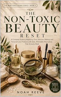 The Non-Toxic Beauty Reset: A Practical Guide to Understanding Beauty Ingredients, Making Smarter Product Choices, and Creating a Cleaner Routine on Any Budget (The Non-Toxic Living Series Book 3)