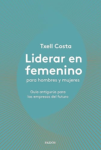 Liderar en femenino para hombres y mujeres: Guía antigurús para las empresas del futuro (Divulgación)
