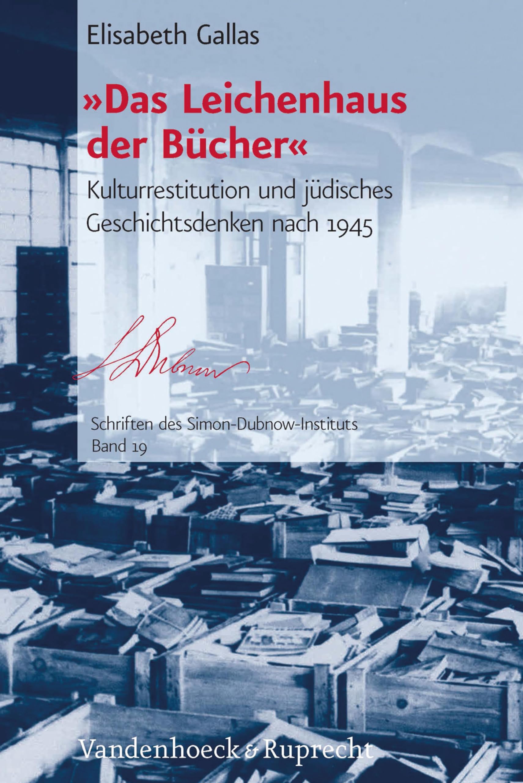 »Das Leichenhaus der Bücher«: Kulturrestitution und jüdisches Geschichtsdenken nach 1945 (Schriften des Simon-Dubnow-Instituts.)