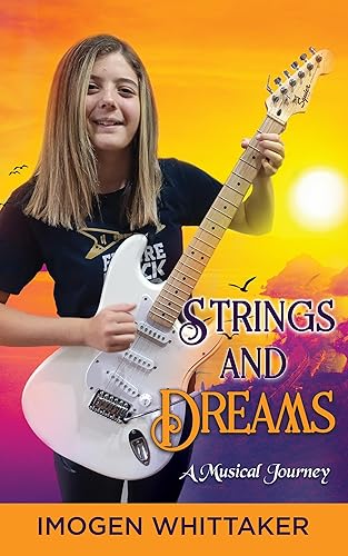 Strings and Dreams: A musical journey of Imogen Whittaker (11 year old guitarist) and her truly inspiring story (The Musical Journey with Imogen Whittaker Book 1)