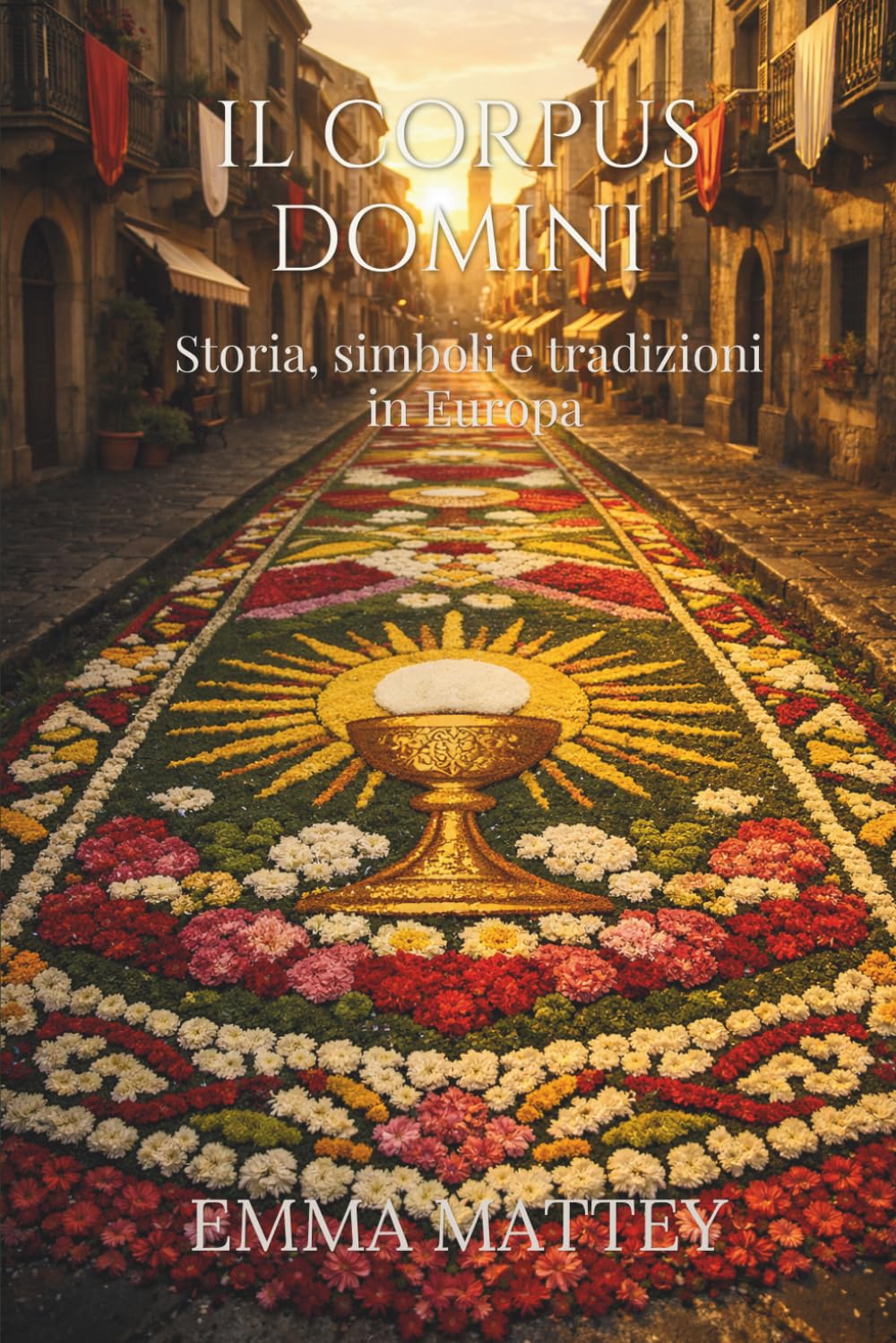 IL CORPUS DOMINI - Storia, simboli e tradizioni in Europa: Origini, riti e significati della festa del Corpus Domini tra infiorate, processioni e tradizioni popolari (Tradizioni & Folklore)