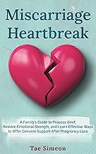 Miscarriage Heartbreak: A Family's Guide to Process Grief, Restore Emotional Strength, and Learn Effective Ways to Offer Genuine Support After Pregnancy Loss