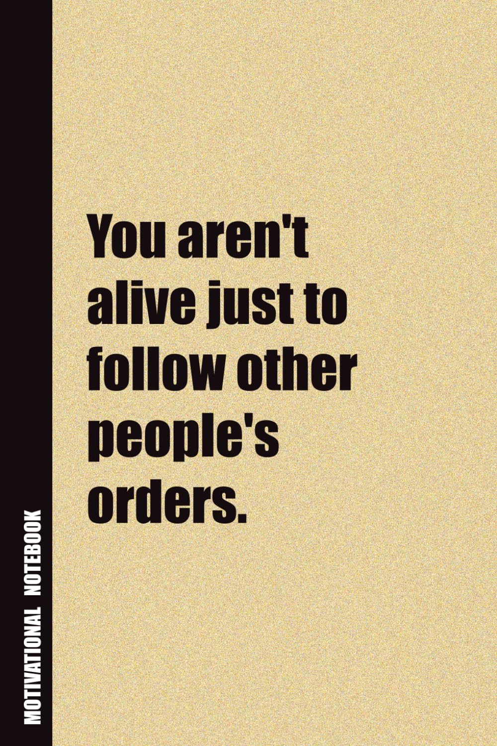 You Aren't Alive Just To Follow Other People's Orders.: Inside, You'll Find 54 Motivational Quotes. The Perfect Notebook For a Friend, Family Member, Adult, or Even Yourself