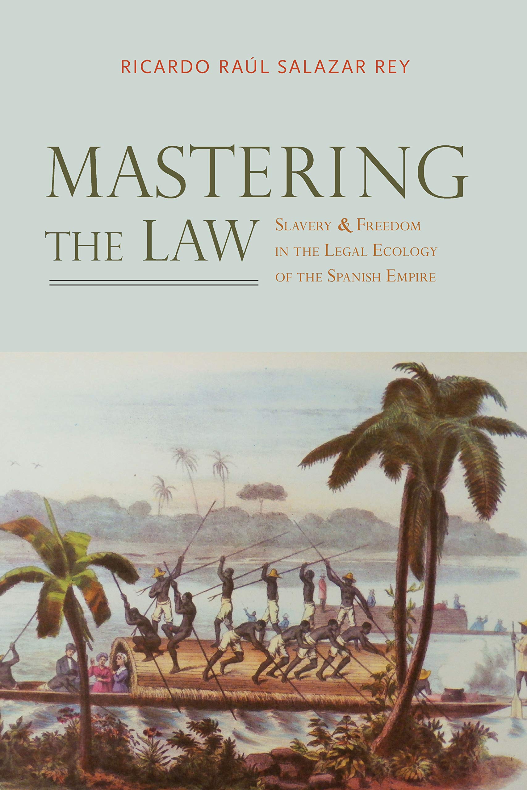 Mastering the Law: Slavery and Freedom in the Legal Ecology of the Spanish Empire (Atlantic Crossings)
