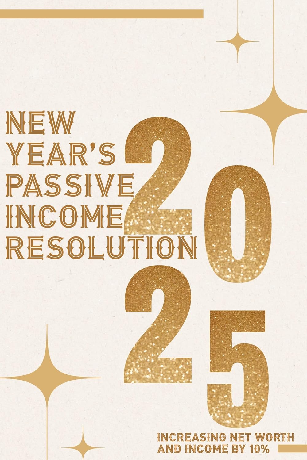 New Year’s Passive Income Resolution 2025: Increasing Net Worth and Income by 10% (Financial Freedom Series Book 164)