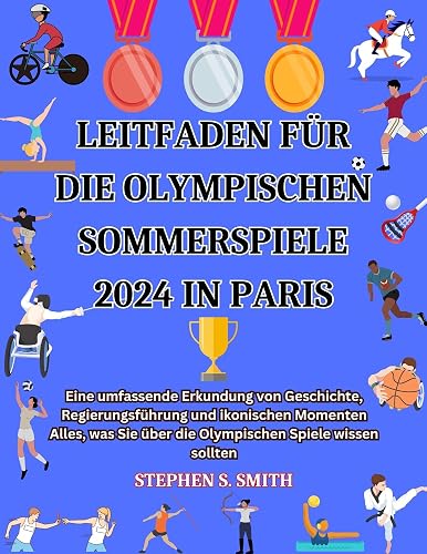 LEITFADEN FÜR DIE OLYMPISCHEN SOMMERSPIELE 2024 IN PARIS: Eine umfassende Erkundung von Geschichte, Regierungsführung und ikonischen Momenten Alles, was ... Spiele wissen sollten (German Edition)