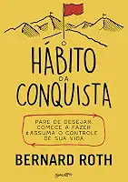 O hábito da conquista: Pare de desejar, comece a fazer e assuma o controle de sua vida