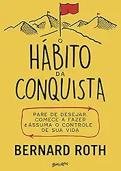 O hábito da conquista: Pare de desejar, comece a fazer e assuma o controle de sua vida