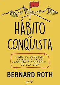 O hábito da conquista: Pare de desejar, comece a fazer e assuma o controle de sua vida