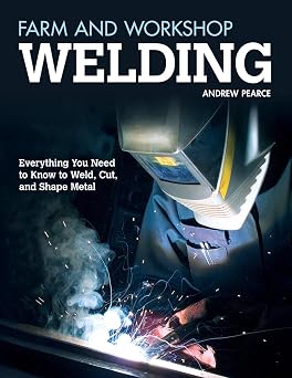 Farm and Workshop Welding Everything You Need to Know to Weld, Cut, and Shape Metal Fox Chapel Publishing Over 400 Step-by-Step Photos to Help You Learn Hands-On Welding and Avoid Common Mistakes