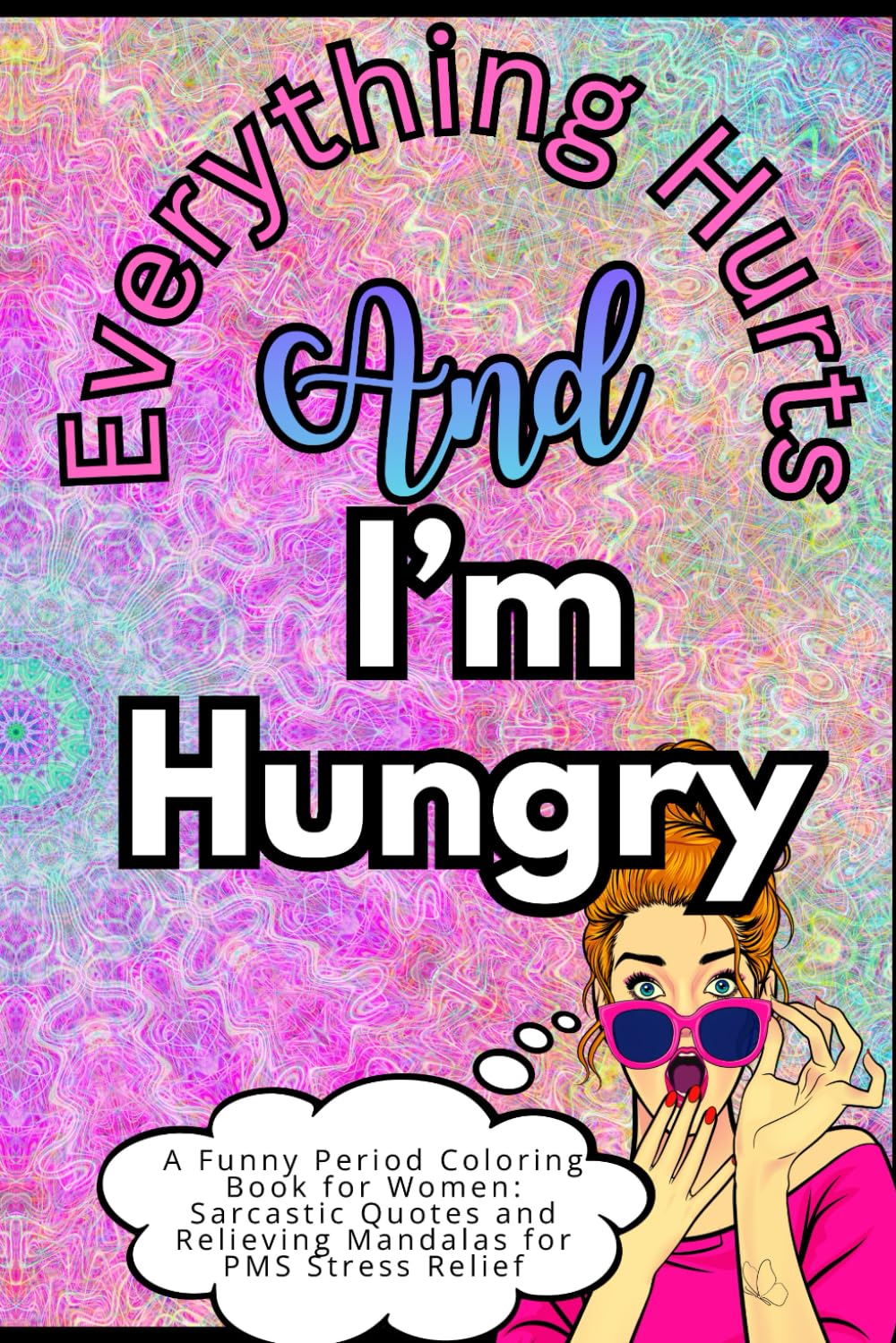 Everything Hurts and I’m Hungry: A Funny Period Coloring Book for Women: Sarcastic Quotes and Relieving Mandalas for PMS Stress Relief