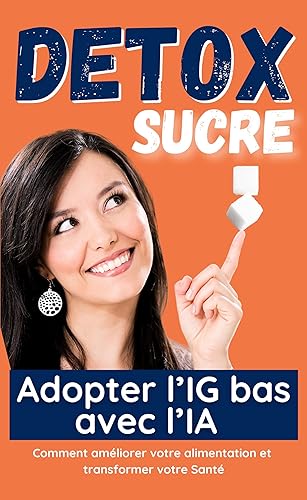 Détox Sucre : Adopter l'IG Bas avec l’IA pour une vie plus saine | Comment améliorer votre alimentation et transformer votre Santé (French Edition)