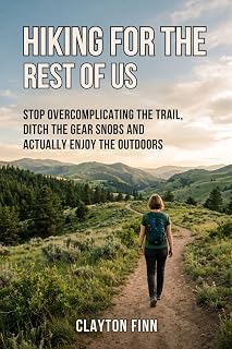 HIKING FOR THE REST OF US: STOP OVERCOMPLICATING THE TRAIL, DITCH THE GEAR SNOBS AND ACTUALLY ENJOY THE OUTDOORS