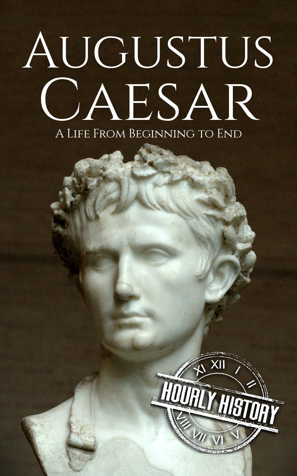 Augustus Caesar: A Life From Beginning to End (Roman Emperors: Julio-Claudian Dynasty Book 1)