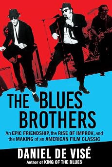 The Blues Brothers An Epic Friendship, the Rise of Improv, and the Making of an American Film Classic