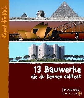13 Bauwerke, die du kennen solltest: Kunst für Kids (Kunst für Kids - 13er Reihe, Band 1)