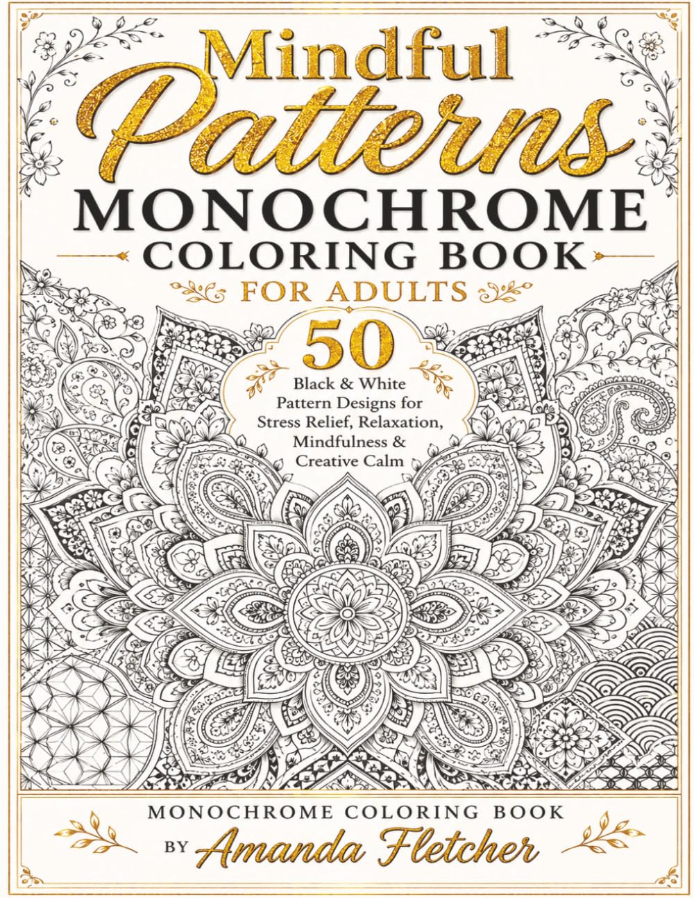 MINDFUL PATTERNS MONOCHROME COLORING BOOK FOR ADULTS: 50 Black & White Pattern Designs for Stress Relief, Relaxation, Mindfulness & Creative Calm (Mindful Monochrome Coloring Series)