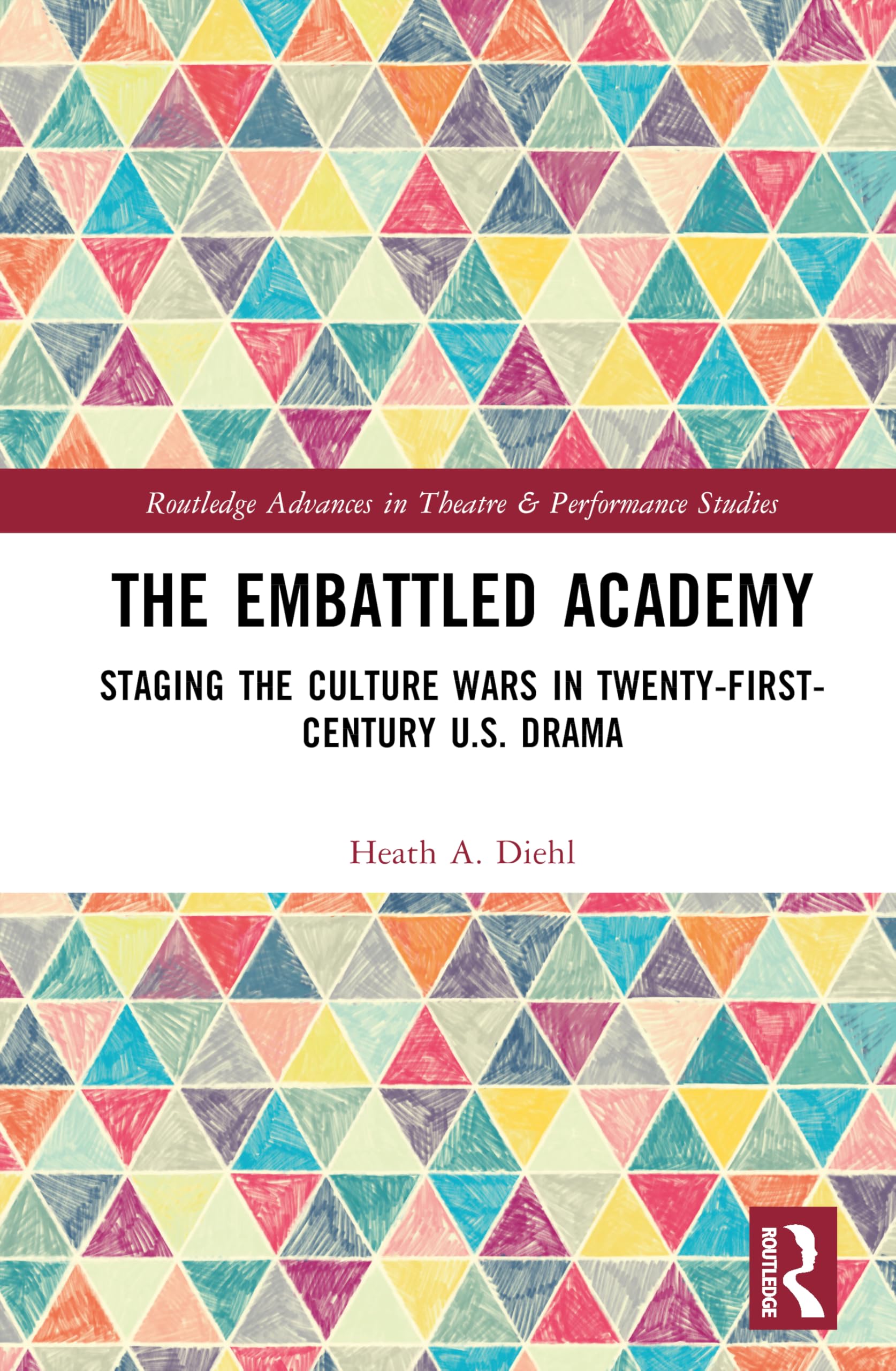 The Embattled Academy: Staging the Culture Wars in Twenty-First-Century U.S. Drama (Routledge Advances in Theatre & Performance Studies)