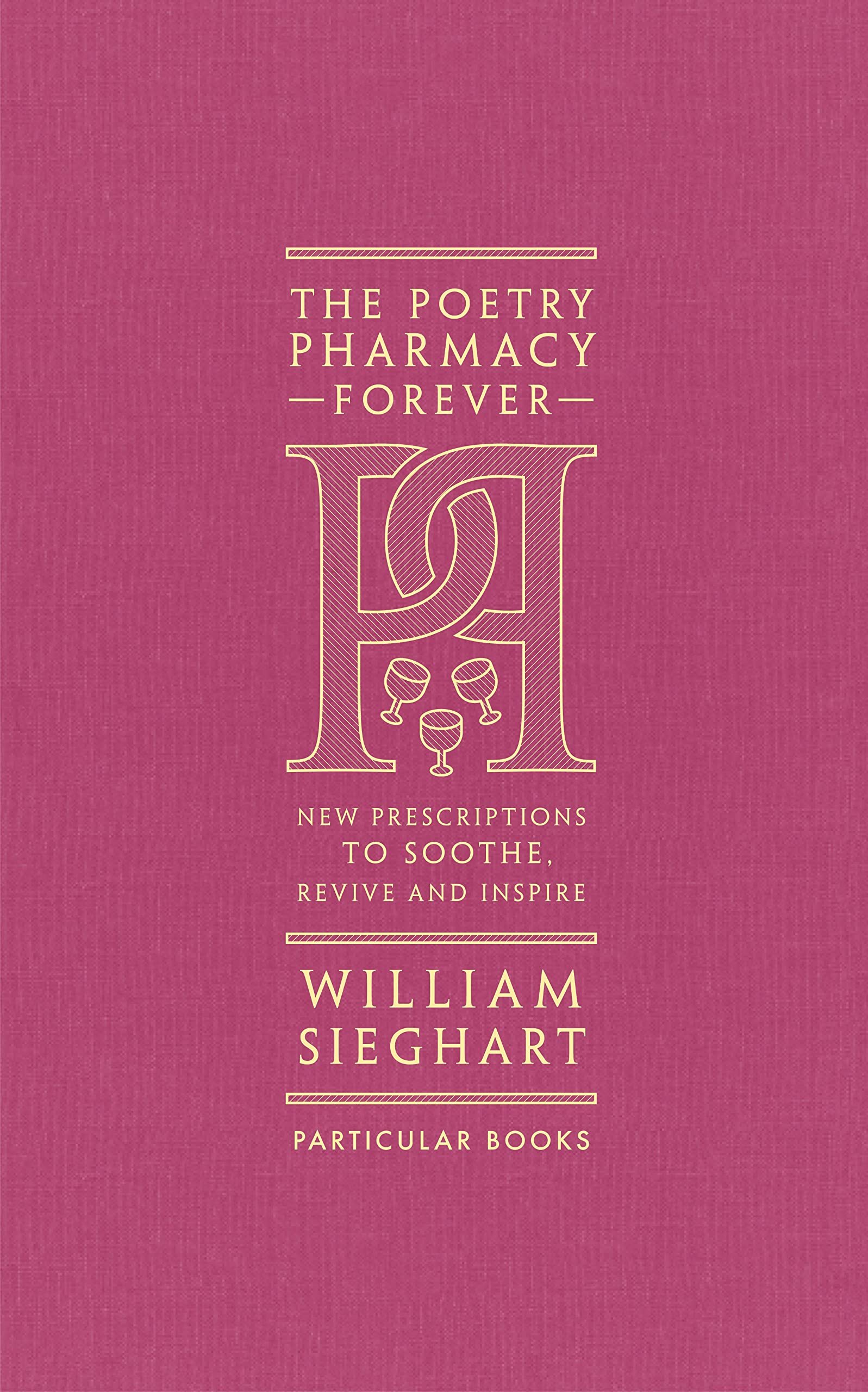 The Poetry Pharmacy Forever: New Prescriptions to Soothe, Revive and Inspire