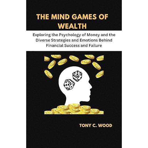 THE MIND GAMES OF WEALTH: Exploring the Psychology of Money and the Diverse Strategies and Emotions Behind Financial Success and Failure