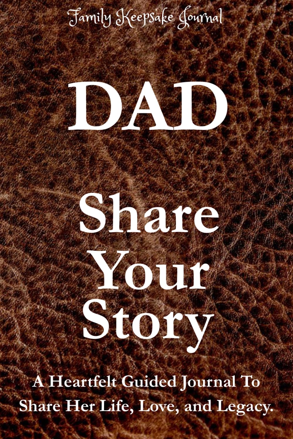 DAD, SHARE YOUR STORY: A Heartfelt Guided Journal To Share His Life, Love, and Legacy: Family Keepsake Journal