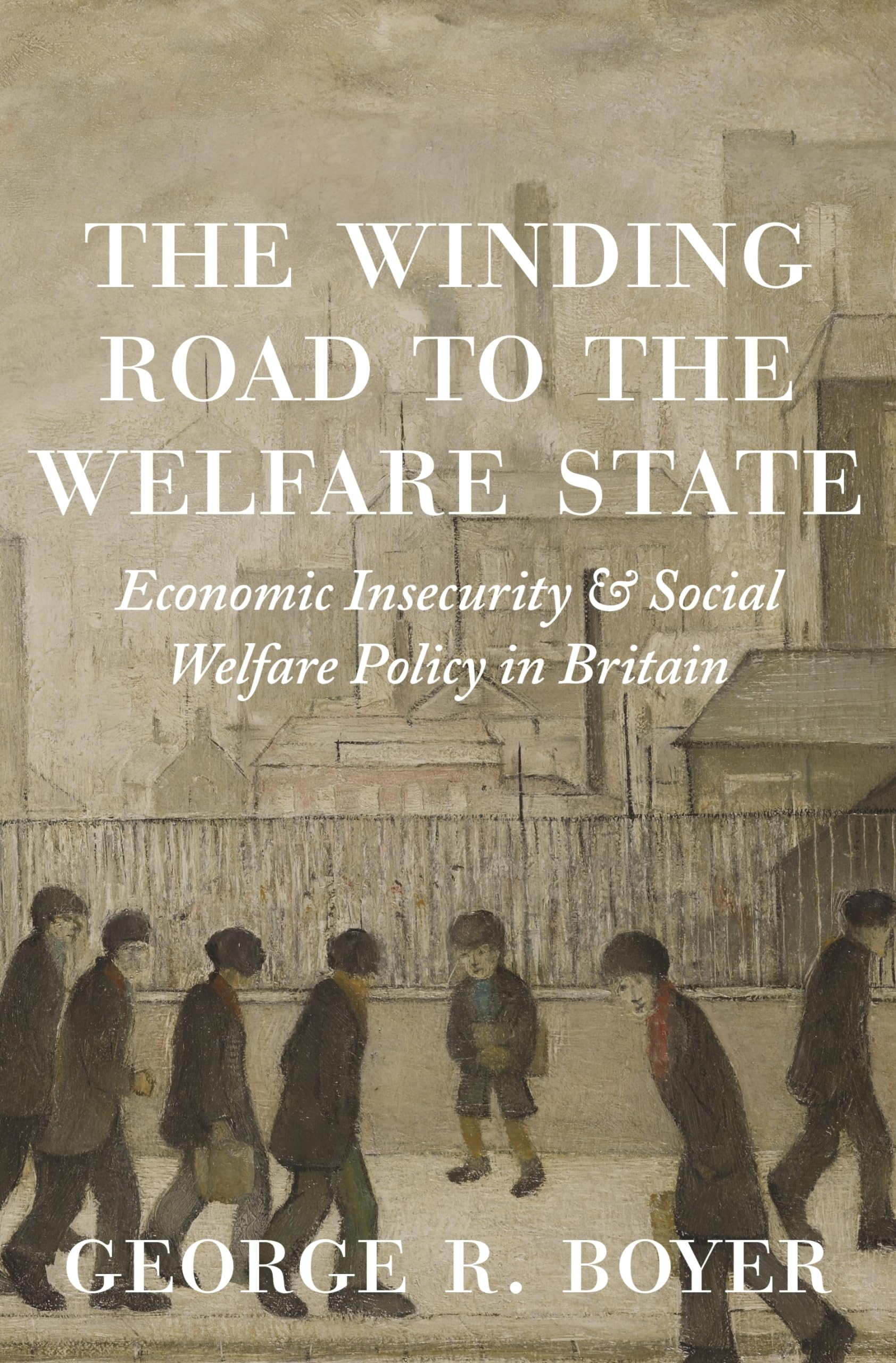 The Winding Road to the Welfare State – Economic Insecurity and Social Welfare Policy in Britain: 77 (The Princeton Economic History of the Western World)