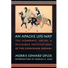 An Apache Life-Way The Economic, Social, and Religious Institutions of the Chiricahua Indians