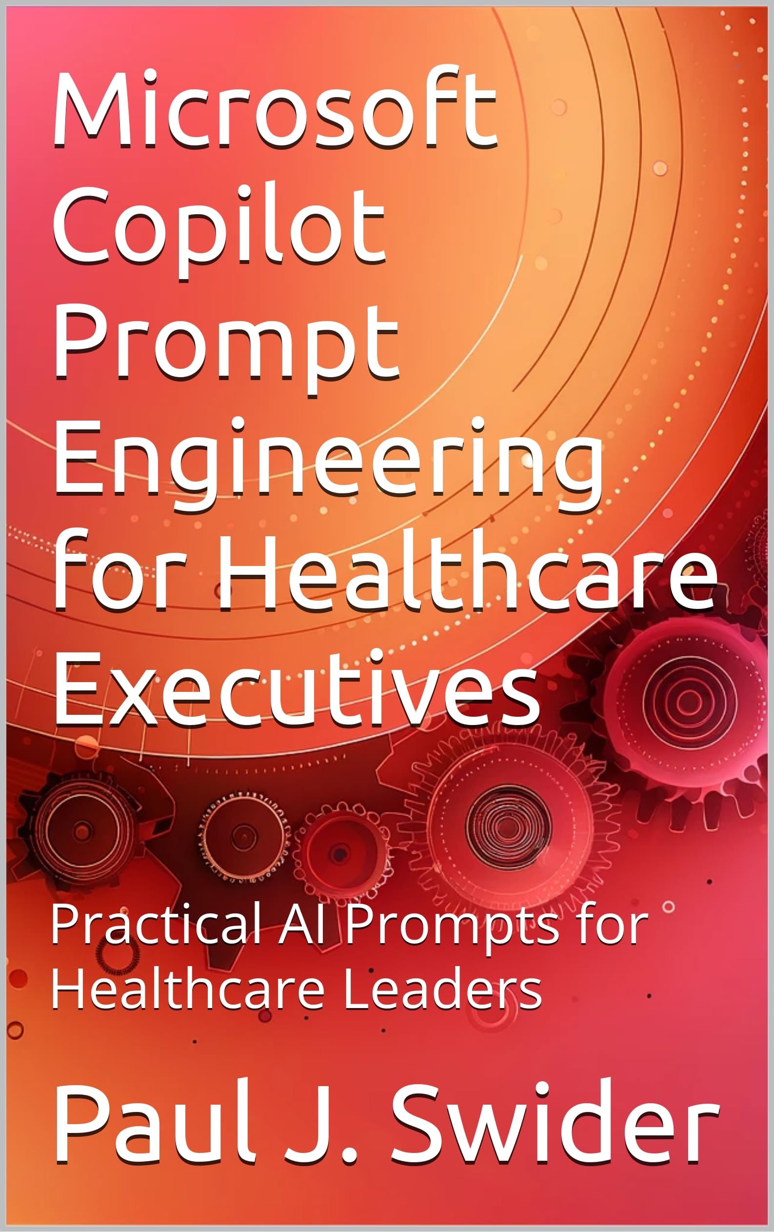 Microsoft Copilot Prompt Engineering for Healthcare Executives: Practical AI Prompts for Healthcare Leaders (English Edition)