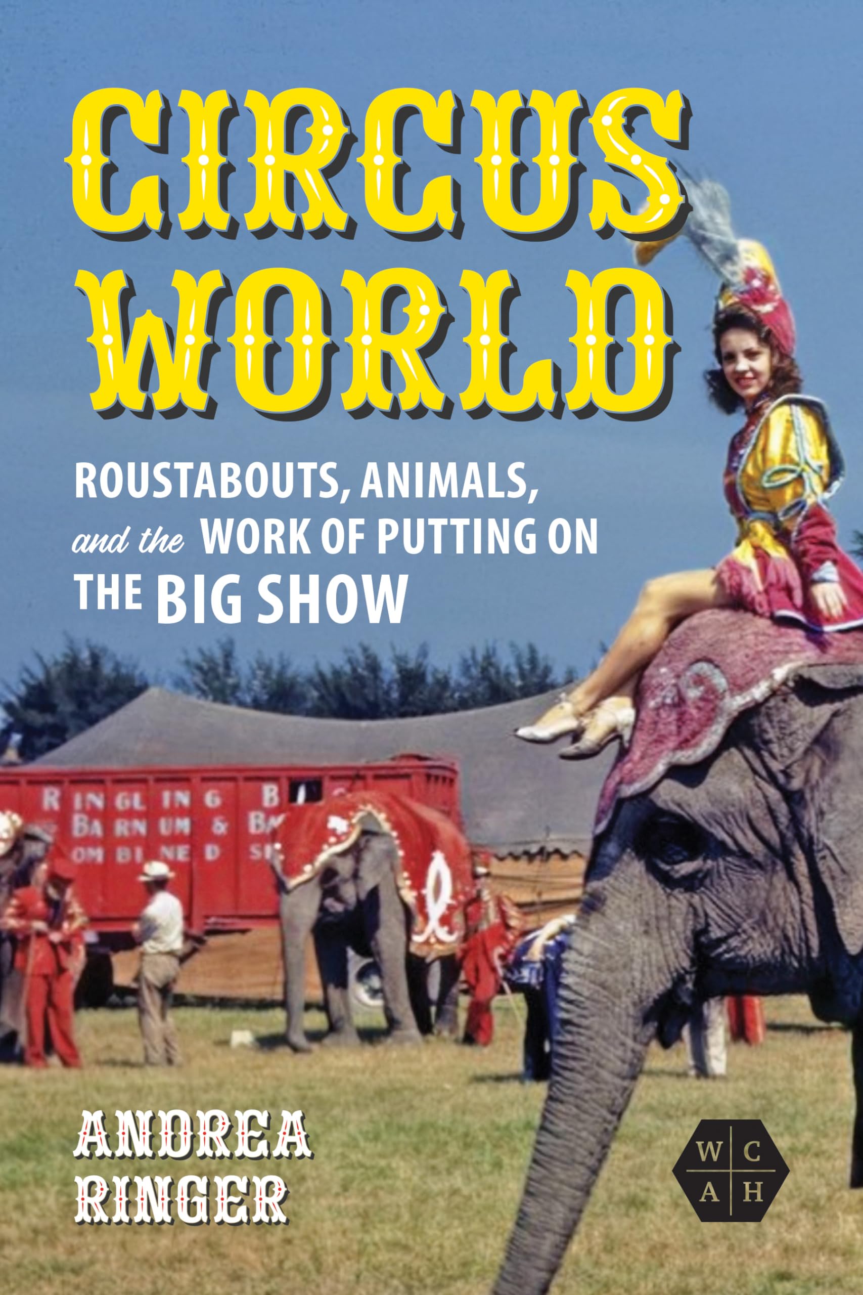 Circus World: Roustabouts, Animals, and the Work of Putting on the Big Show (Working Class in American History)